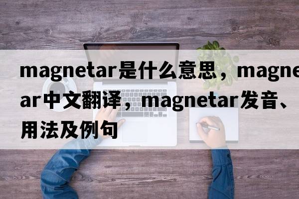 magnetar是什么意思，magnetar中文翻譯，magnetar發(fā)音、用法及例句