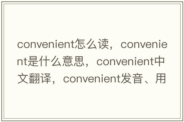 convenient怎么讀，convenient是什么意思，convenient中文翻譯，convenient發(fā)音、用法及例句