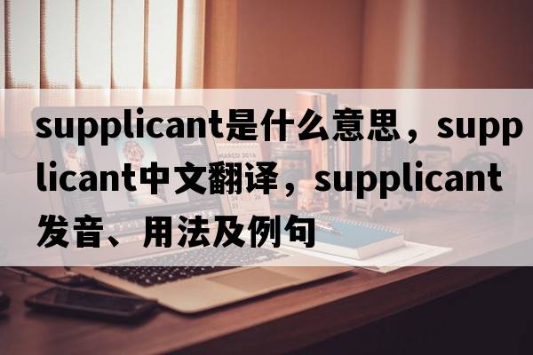supplicant是什么意思，supplicant中文翻譯，supplicant發(fā)音、用法及例句
