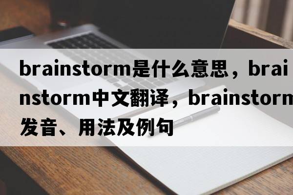brainstorm是什么意思，brainstorm中文翻譯，brainstorm發(fā)音、用法及例句