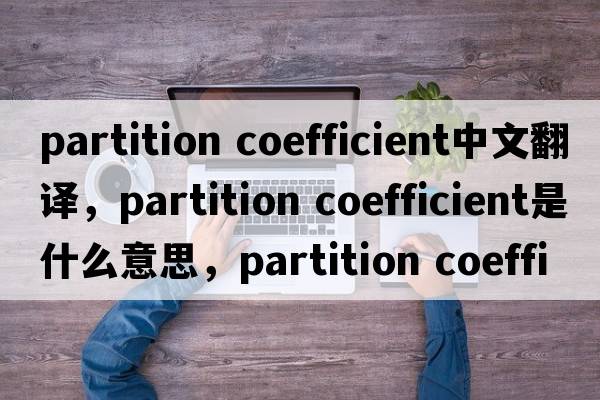 partition coefficient中文翻譯，partition coefficient是什么意思，partition coefficient發(fā)音、用法及例句
