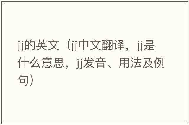 jj的英文（jj中文翻譯，jj是什么意思，jj發(fā)音、用法及例句）