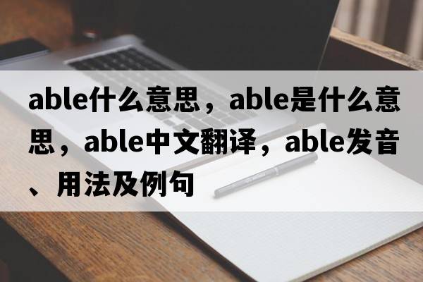 able什么意思，able是什么意思，able中文翻譯，able發(fā)音、用法及例句