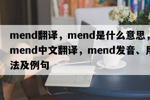 mend翻譯，mend是什么意思，mend中文翻譯，mend發(fā)音、用法及例句