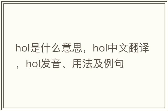 hol是什么意思，hol中文翻譯，hol發(fā)音、用法及例句