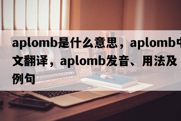 aplomb是什么意思，aplomb中文翻譯，aplomb發(fā)音、用法及例句