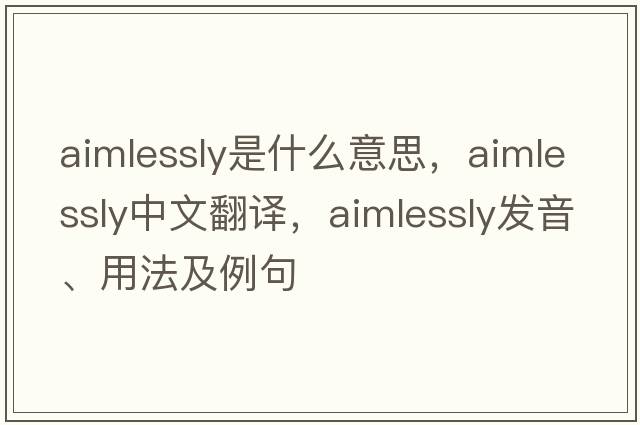 aimlessly是什么意思，aimlessly中文翻譯，aimlessly發(fā)音、用法及例句