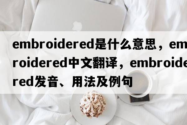 embroidered是什么意思，embroidered中文翻譯，embroidered發(fā)音、用法及例句