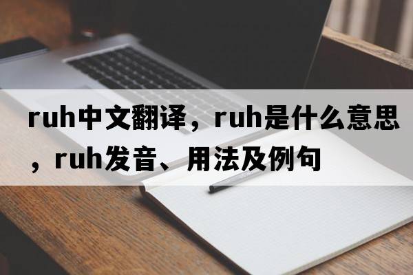 RUH中文翻譯，RUH是什么意思，RUH發(fā)音、用法及例句