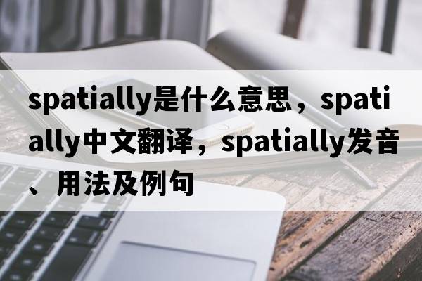 spatially是什么意思，spatially中文翻譯，spatially發(fā)音、用法及例句