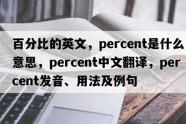 百分比的英文，percent是什么意思，percent中文翻譯，percent發(fā)音、用法及例句