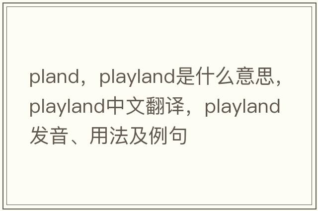 pland，playland是什么意思，playland中文翻譯，playland發(fā)音、用法及例句