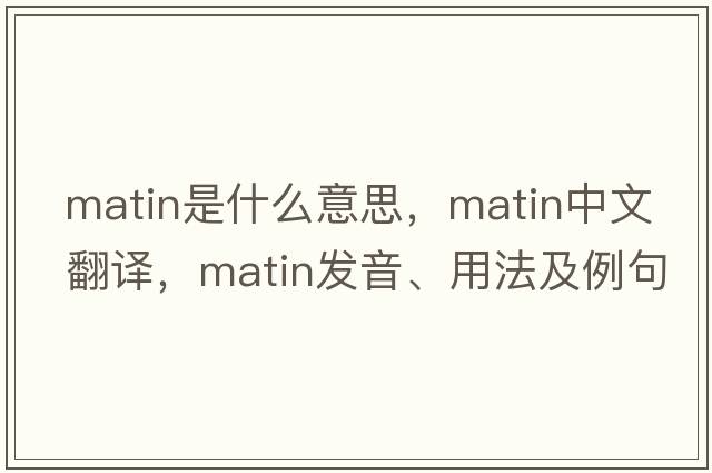 matin是什么意思，matin中文翻譯，matin發(fā)音、用法及例句