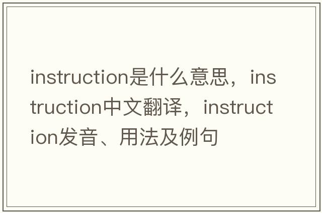 instruction是什么意思，instruction中文翻譯，instruction發(fā)音、用法及例句