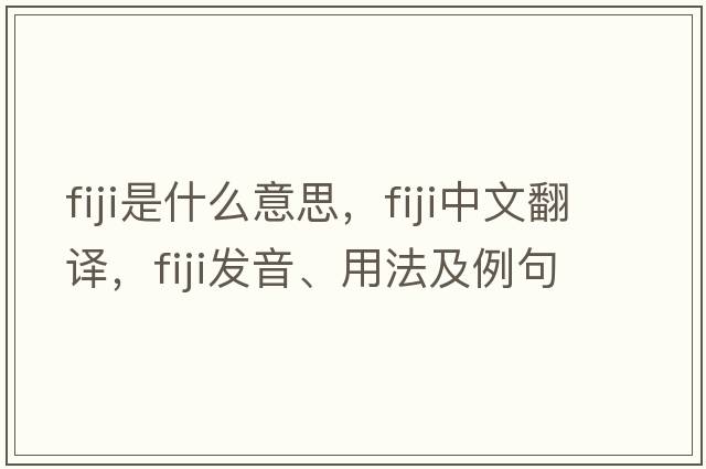 Fiji是什么意思，Fiji中文翻譯，Fiji發(fā)音、用法及例句