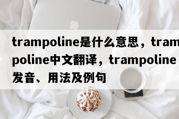 trampoline是什么意思，trampoline中文翻譯，trampoline發(fā)音、用法及例句