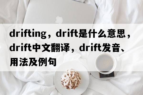 drifting，drift是什么意思，drift中文翻譯，drift發(fā)音、用法及例句