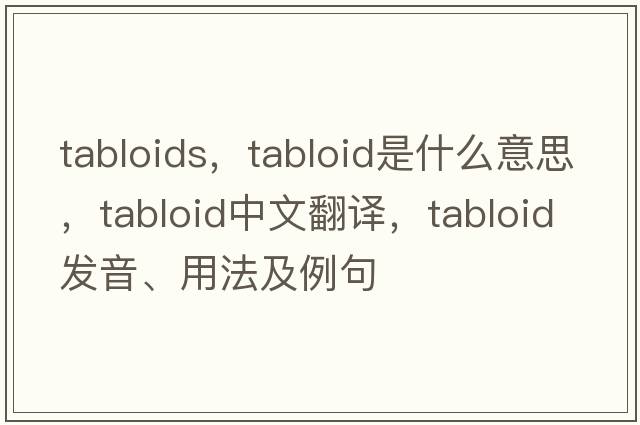 tabloids，tabloid是什么意思，tabloid中文翻譯，tabloid發(fā)音、用法及例句