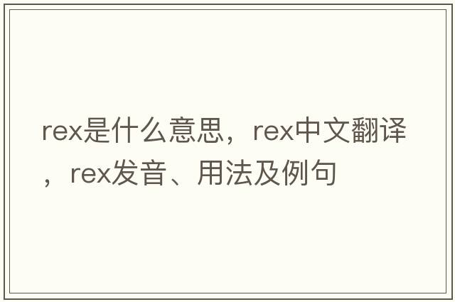 rex是什么意思，rex中文翻譯，rex發(fā)音、用法及例句