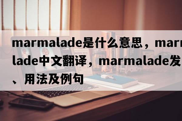 marmalade是什么意思，marmalade中文翻譯，marmalade發(fā)音、用法及例句