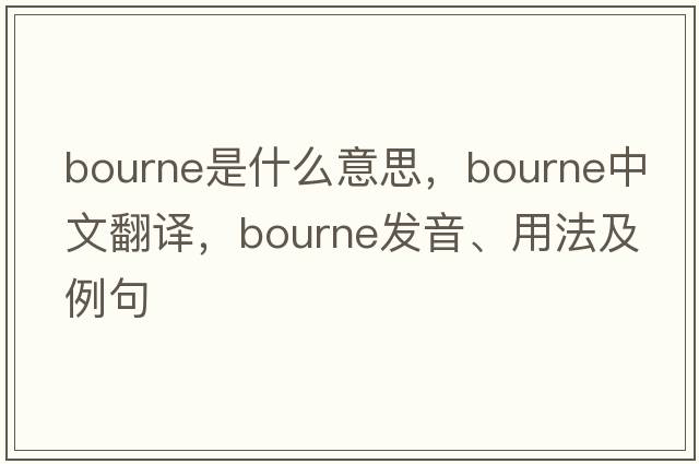 bourne是什么意思，bourne中文翻譯，bourne發(fā)音、用法及例句
