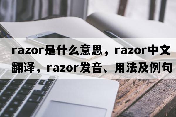 razor是什么意思，razor中文翻譯，razor發(fā)音、用法及例句