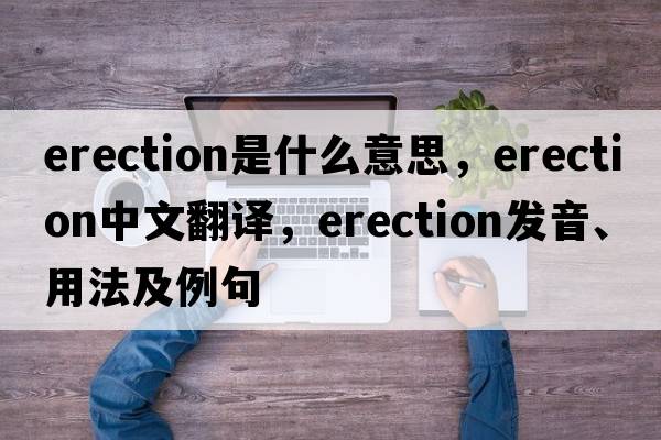 erection是什么意思，erection中文翻譯，erection發(fā)音、用法及例句