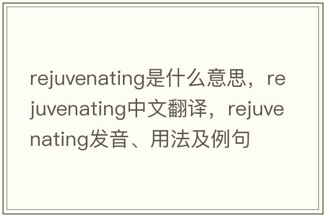 rejuvenating是什么意思，rejuvenating中文翻譯，rejuvenating發(fā)音、用法及例句