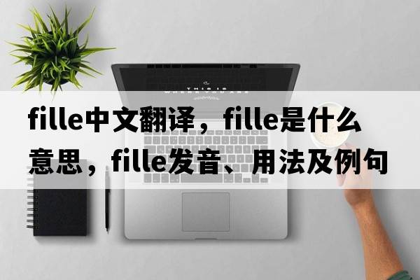 fille中文翻譯，fille是什么意思，fille發(fā)音、用法及例句