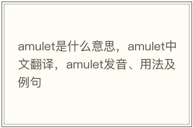 amulet是什么意思，amulet中文翻譯，amulet發(fā)音、用法及例句