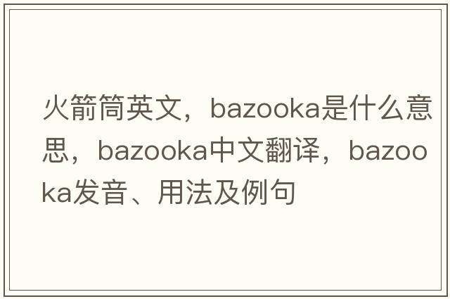 火箭筒英文，bazooka是什么意思，bazooka中文翻譯，bazooka發(fā)音、用法及例句