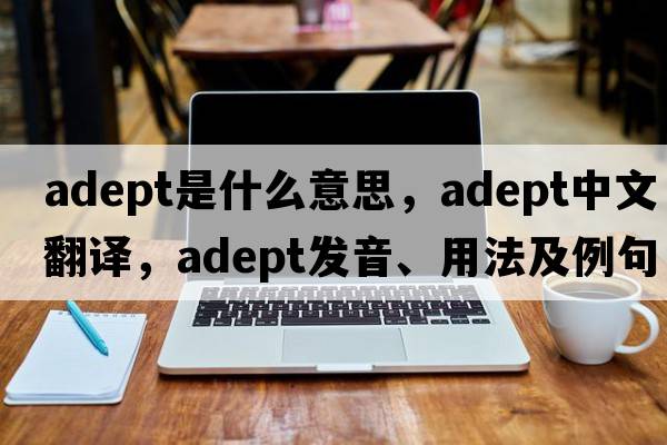 adept是什么意思，adept中文翻譯，adept發(fā)音、用法及例句