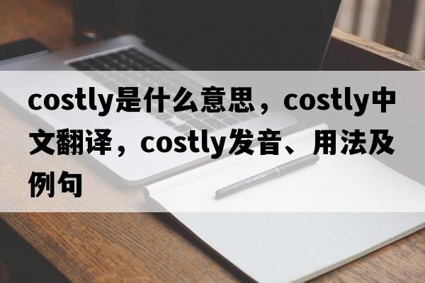 costly是什么意思，costly中文翻譯，costly發(fā)音、用法及例句