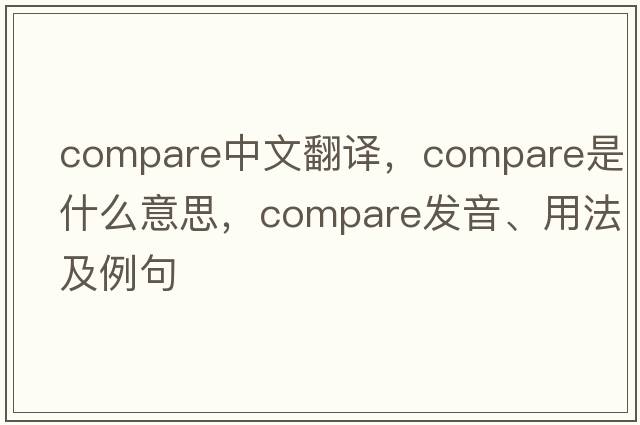 compare中文翻譯，compare是什么意思，compare發(fā)音、用法及例句