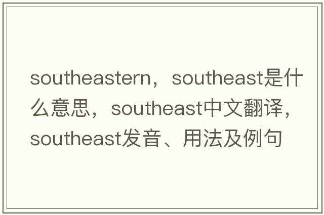 southeastern，southeast是什么意思，southeast中文翻譯，southeast發(fā)音、用法及例句