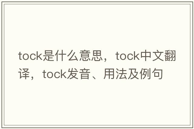 Tock是什么意思，Tock中文翻譯，Tock發(fā)音、用法及例句