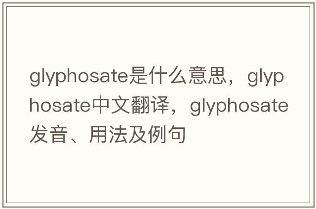glyphosate是什么意思，glyphosate中文翻譯，glyphosate發(fā)音、用法及例句