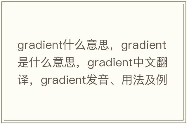 gradient什么意思，gradient是什么意思，gradient中文翻譯，gradient發(fā)音、用法及例句