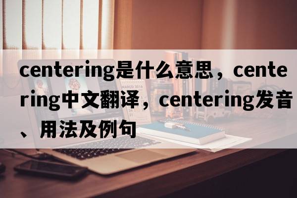 centering是什么意思，centering中文翻譯，centering發(fā)音、用法及例句