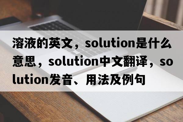 溶液的英文，solution是什么意思，solution中文翻譯，solution發(fā)音、用法及例句