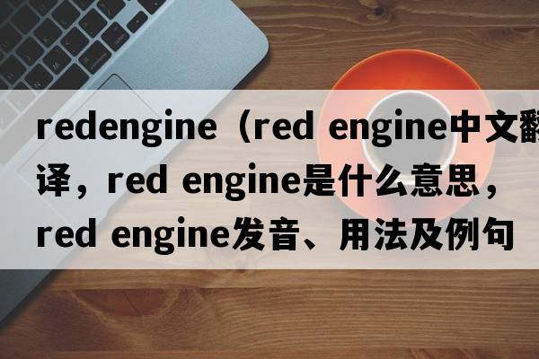 redengine（red engine中文翻譯，red engine是什么意思，red engine發(fā)音、用法及例句）