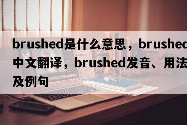 brushed是什么意思，brushed中文翻譯，brushed發(fā)音、用法及例句