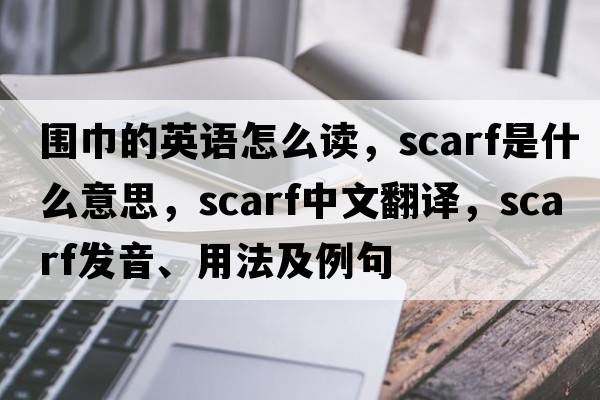 圍巾的英語(yǔ)怎么讀，scarf是什么意思，scarf中文翻譯，scarf發(fā)音、用法及例句