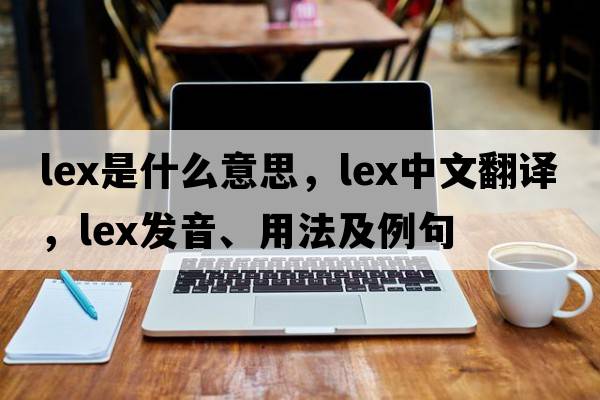 lex是什么意思，lex中文翻譯，lex發(fā)音、用法及例句