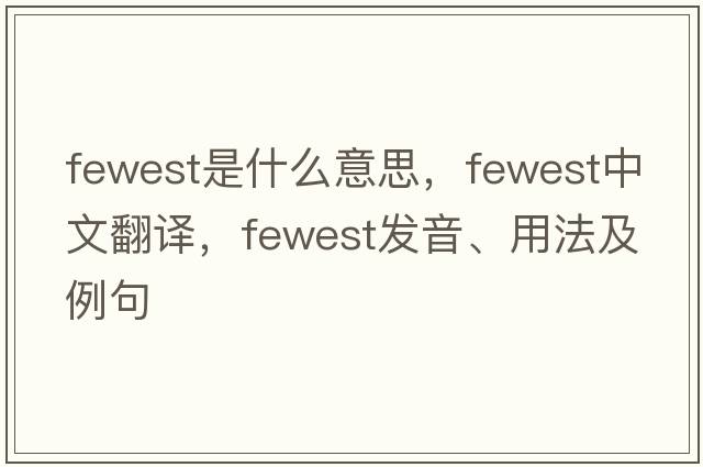 fewest是什么意思，fewest中文翻譯，fewest發(fā)音、用法及例句