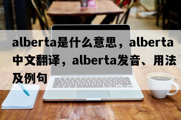 alberta是什么意思，alberta中文翻譯，alberta發(fā)音、用法及例句