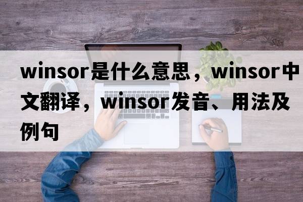 Winsor是什么意思，Winsor中文翻譯，Winsor發(fā)音、用法及例句