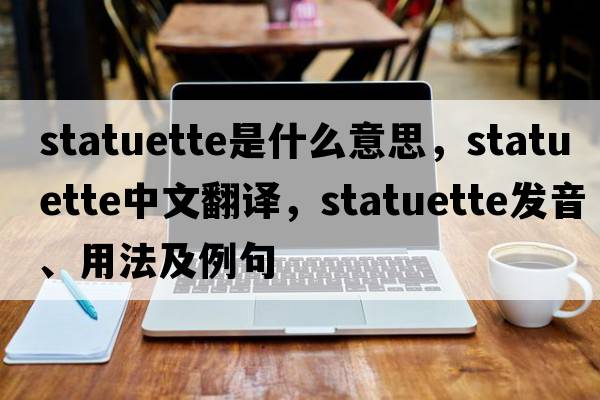 statuette是什么意思，statuette中文翻譯，statuette發(fā)音、用法及例句