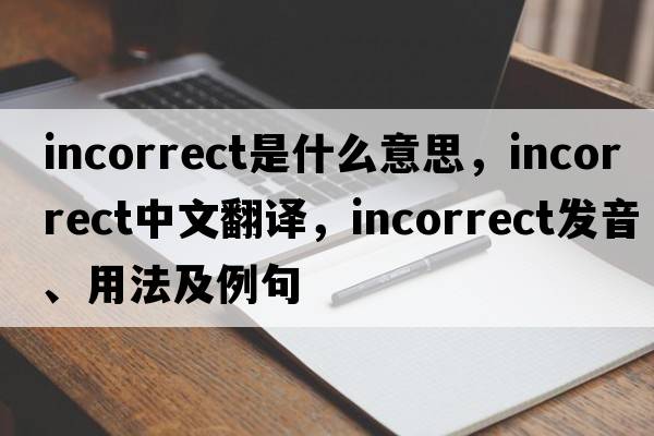 incorrect是什么意思，incorrect中文翻譯，incorrect發(fā)音、用法及例句