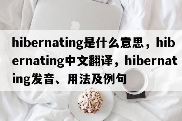hibernating是什么意思，hibernating中文翻譯，hibernating發(fā)音、用法及例句